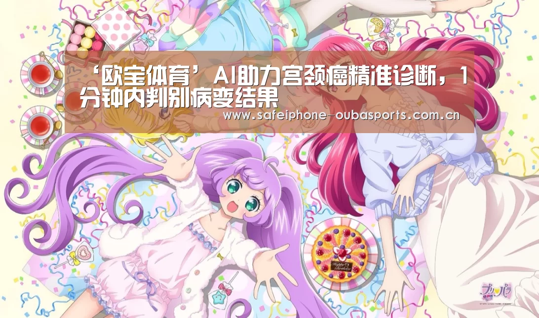 ‘欧宝体育’AI助力宫颈癌精准诊断,1分钟内判别病变结果(图1) 欧宝体育