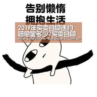 2019年买卖合同违约赔偿金多少?买卖合同的违约金规定‘欧宝体育’(图3) 欧宝体育