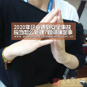 2020年企业遇到安全事故应当怎么处理?如何确定事故主体?_欧宝体育(图1) 欧宝体育