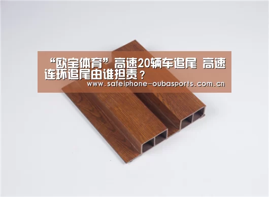 “欧宝体育”高速20辆车追尾 高速连环追尾由谁担责?(图1) 欧宝体育