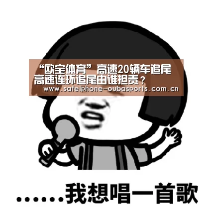 “欧宝体育”高速20辆车追尾 高速连环追尾由谁担责?(图2) 欧宝体育